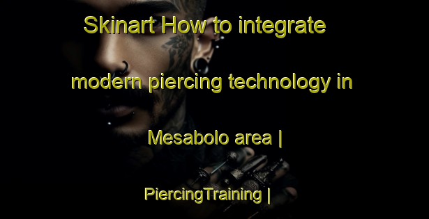 Skinart How to integrate modern piercing technology in Mesabolo area | PiercingTraining | PiercingClasses | SkinartTraining-Vanuatu